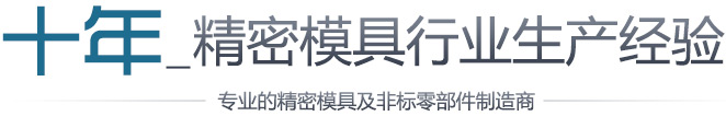 十年精密模具行业生产经验，专业的精密模具及非标零部件制造商